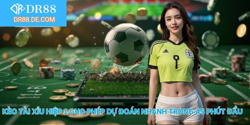 Kèo tài xỉu hiệp 1 cho phép dự đoán nhanh trong 45 phút đầu