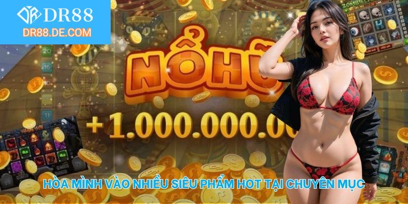 Hòa mình vào nhiều siêu phẩm hot tại sảnh nổ hũ DR88