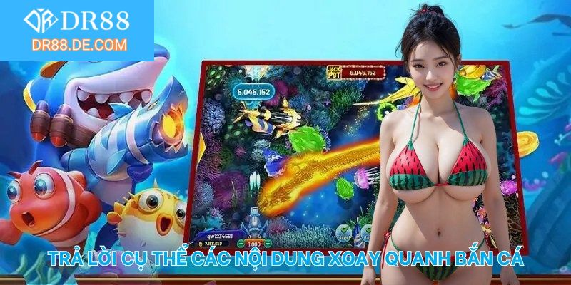 Trả lời cụ thể các nội dung xoay quanh bắn cá