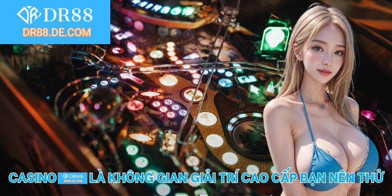 Casino DR88 là không gian giải trí cao cấp bạn nên thử