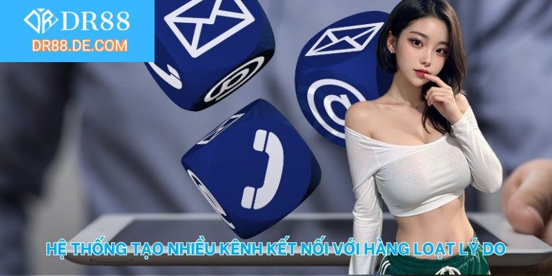 Hệ thống tạo nhiều kênh kết nối với hàng loạt lý do